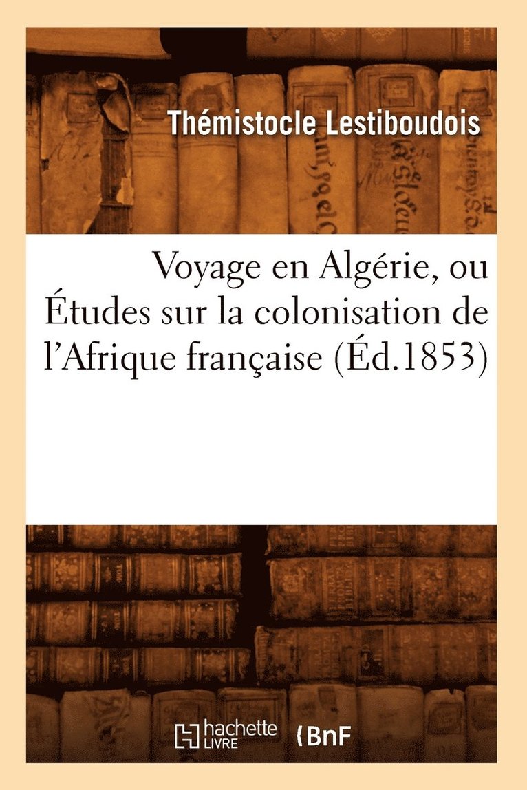 Voyage En Algrie, Ou tudes Sur La Colonisation de l'Afrique Franaise (d.1853) 1