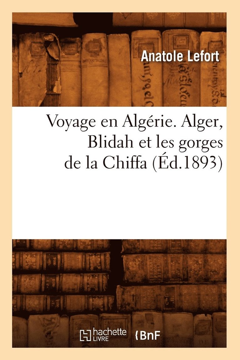 Anatole Lefort, LEFORT A - Voyage En Algérie. Alger, Blidah Et Les Gorges de la Chiffa, (Éd.1893), Häftad