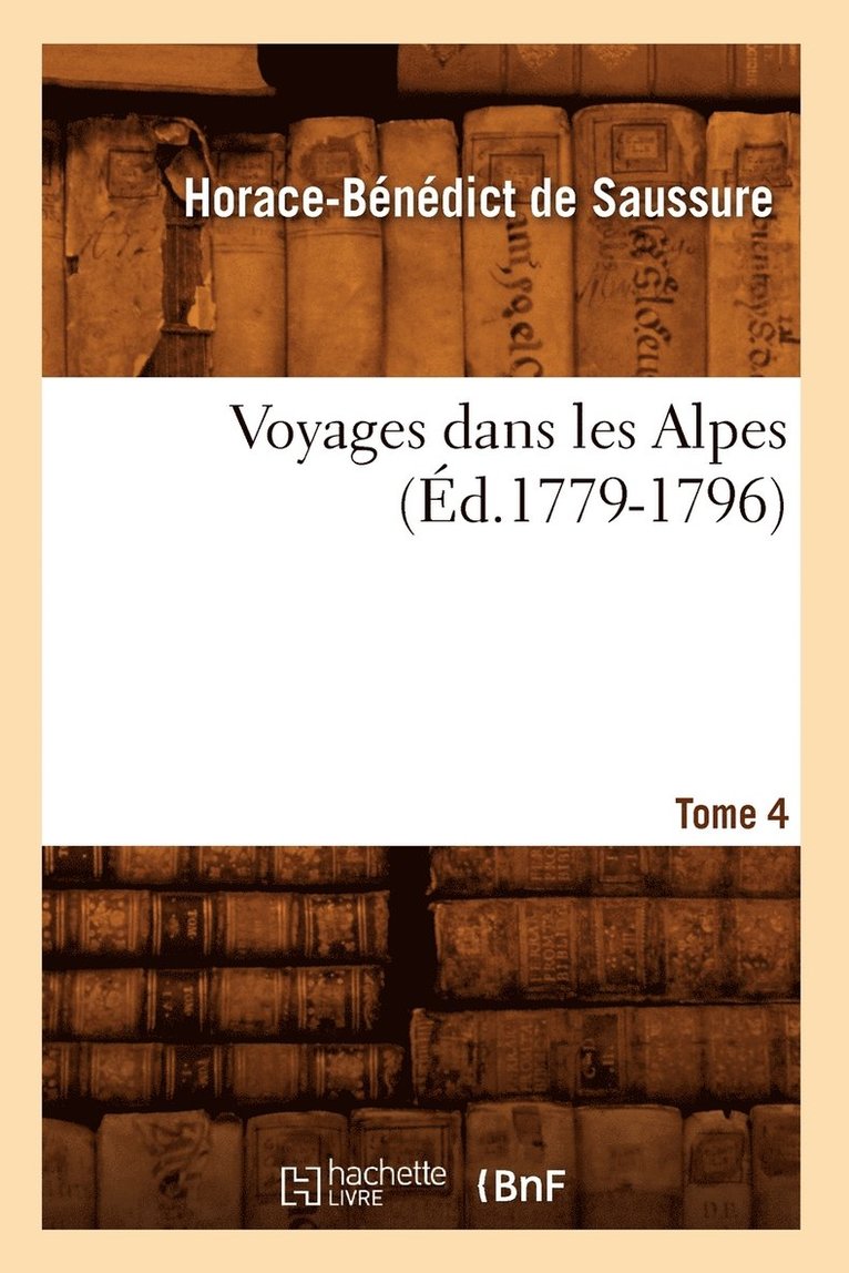 Horace-Bénédict de Saussure, DE SAUSSURE H B - Voyages Dans Les Alpes. Tome 4 (Éd.1779-1796), Häftad