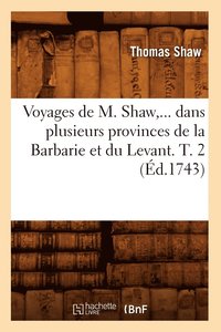 bokomslag Voyages de M. Shaw, Dans Plusieurs Provinces de la Barbarie Et Du Levant. Tome 2 (d.1743)