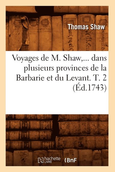 bokomslag Voyages de M. Shaw, Dans Plusieurs Provinces de la Barbarie Et Du Levant. Tome 2 (d.1743)