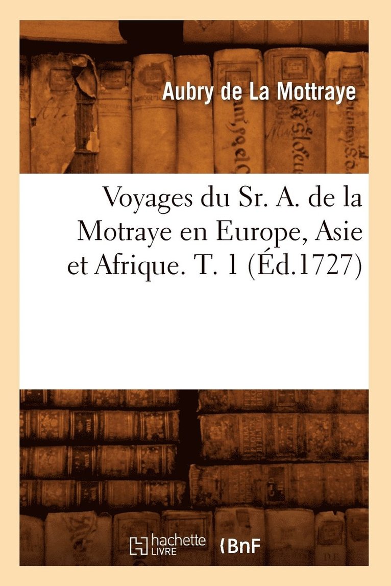 Voyages Du Sr. A. de la Motraye En Europe, Asie Et Afrique. T. 1 (d.1727) 1