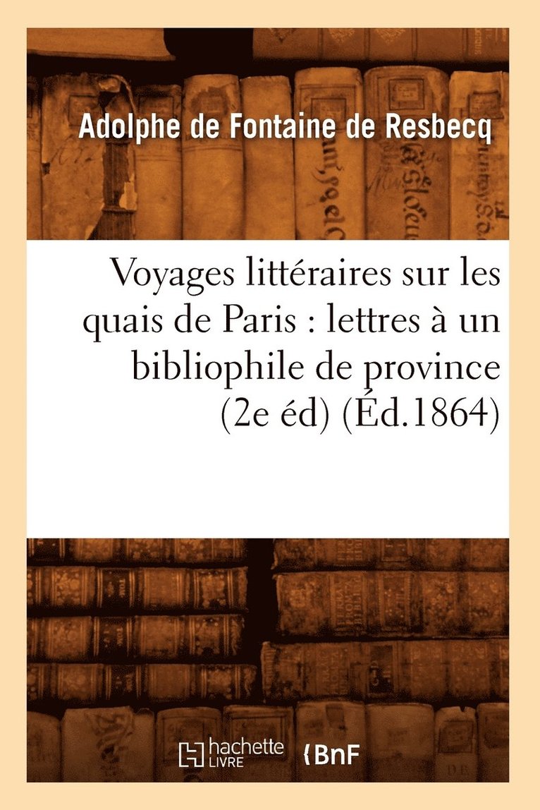 Voyages Littraires Sur Les Quais de Paris: Lettres  Un Bibliophile de Province (2e d) (d.1864) 1