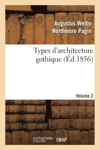 bokomslag Types d'Architecture Gothique Emprunts Aux difices Les Plus Remarquables Construits. Volume 2