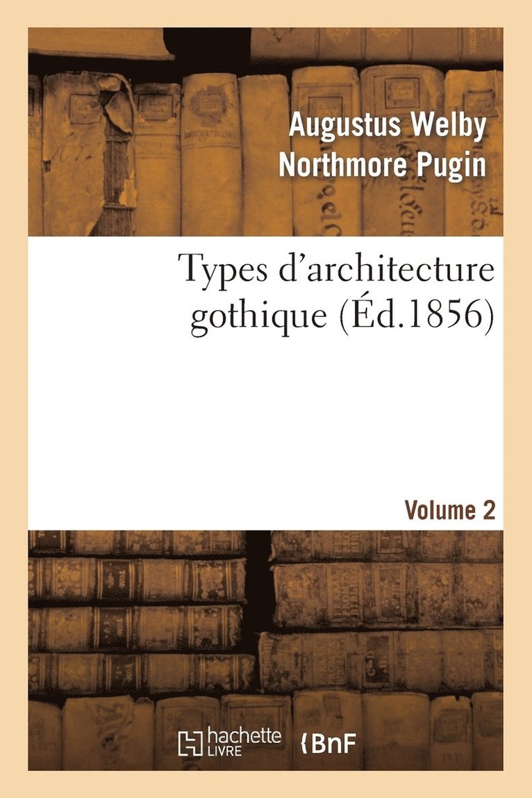 Augustus Welby Northmore Pugin, PUGIN-A - Types d'Architecture Gothique Empruntés Aux Édifices Les Plus Remarquables Construits. Volume 2, Häftad