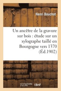 bokomslag Un Anctre de la Gravure Sur Bois: tude Sur Un Xylographe Taill En Bourgogne Vers 1370