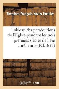 bokomslag Tableau Des Perscutions de l'Eglise Pendant Les Trois Premiers Sicles de l're Chrtienne