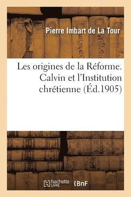 Les Origines de la Rforme. Calvin Et l'Institution Chrtienne 1