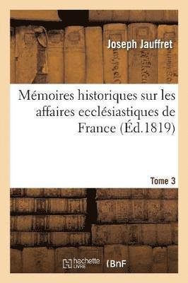 Mmoires Historiques Sur Les Affaires Ecclsiastiques de France. T. 3 1