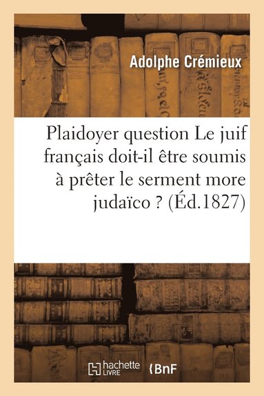 bokomslag Plaidoyer Sur Cette Question Le Juif Franais Doit-Il tre Soumis  Prter Le Serment More Judaco ?