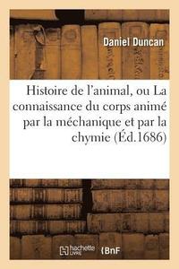 bokomslag Histoire de l'Animal, Ou La Connaissance Du Corps Anim Par La Mchanique Et Par La Chymie