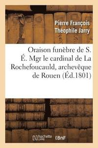 bokomslag Oraison Funbre de S. . Mgr Le Cardinal de la Rochefoucauld, Archevque de Rouen