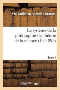 bokomslag Le Systme de la Philosophie: La Thorie de la Science. Tome 1