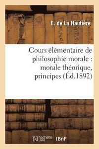 bokomslag Cours Elementaire de Philosophie Morale: Morale Theorique, Principes, Notions Historiques