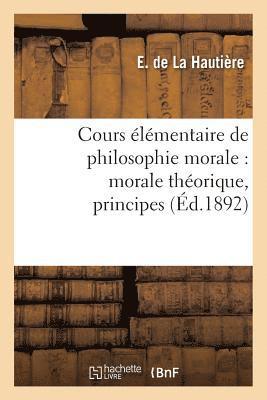 Cours Élémentaire de Philosophie Morale: Morale Théorique, Principes, Notions Historiques