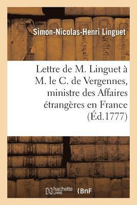 Lettre de M. Linguet  M. Le C. de Vergennes, Ministre Des Affaires trangres En France 1