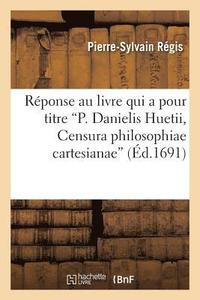 bokomslag Rponse Au Livre Qui a Pour Titre P. Danielis Huetii, Censura Philosophiae Cartesianae