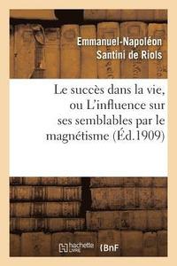 bokomslag Le Succès Dans La Vie, Ou l'Influence Sur Ses Semblables Par Le Magnétisme, l'Hypnotisme