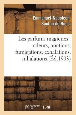 Les Parfums Magiques: Odeurs, Onctions, Fumigations, Exhalations, Inhalations 1