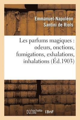Les Parfums Magiques: Odeurs, Onctions, Fumigations, Exhalations, Inhalations