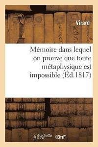 bokomslag Mémoire Dans Lequel on Prouve Que Toute Métaphysique Est Impossible, Que Nos Sensations Sont