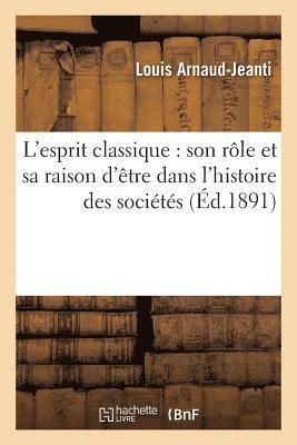 L'Esprit Classique: Son Role Et Sa Raison d'Etre Dans l'Histoire Des Societes 1