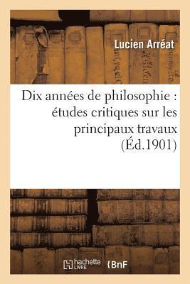 Dix Années de Philosophie: Études Critiques Sur Les Principaux Travaux Publiés de 1891 À 1900