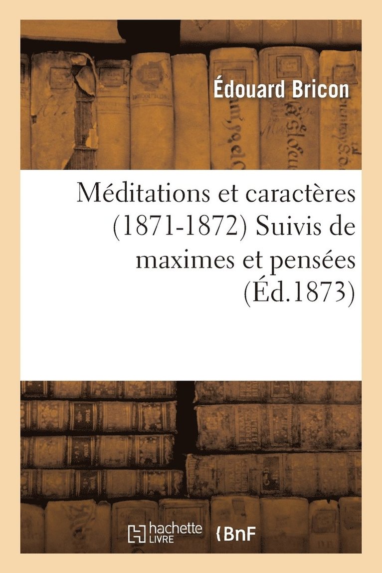 Meditations Et Caracteres (1871-1872) Suivis de Maximes Et Pensees Tirees Des Livres Sacres 1
