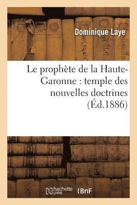 Le Prophete de la Haute-Garonne: Temple Des Nouvelles Doctrines: Un Travail de Trente ANS 1