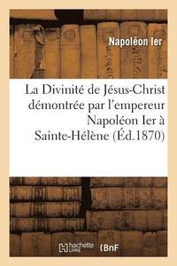 bokomslag La Divinit de Jsus-Christ Dmontre Par l'Empereur Napolon Ier  Sainte-Hlne