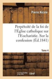 bokomslag Perptuit de la Foi de l'glise Catholique Sur l'Eucharistie. Sur La Confession. T. 4