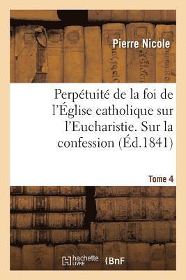 Perptuit de la Foi de l'glise Catholique Sur l'Eucharistie. Sur La Confession. T. 4 1