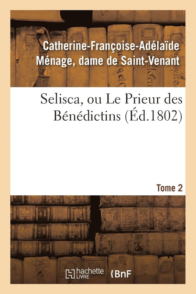 Catherine-Françoise-Adélaïde Saint-Venant, Catherine-Françoise-Adélaï Saint-Venant, DE SAINT-VENANT-C-F-A - Selisca, Ou Le Prieur Des Bénédictins. Tome 2, Häftad