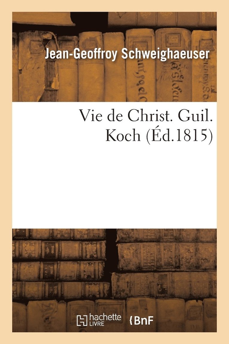 Vie de Christ. Guil. Koch, Rdige Au Nom Du Sminaire Protestant 1
