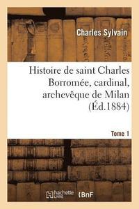 bokomslag Histoire de Saint Charles Borrome, Cardinal, Archevque de Milan. T. 1