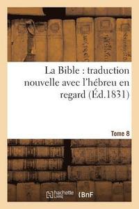 bokomslag La Bible: Traduction Nouvelle Avec l'Hbreu En Regard, Accompagn Des Points-Voyelles. Tome 8