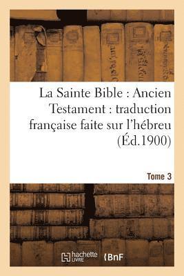 La Sainte Bible: Ancien Testament: Traduction Francaise Faite Sur l'Hebreu. T3 1
