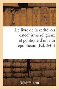 bokomslag Le Livre de la Verite, Ou Catechisme Religieux Et Politique d'Un Vrai Republicain, Ou Sont