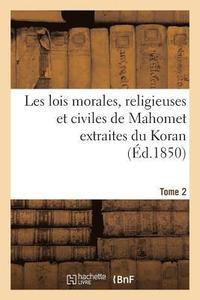 bokomslag Les Lois Morales, Religieuses Et Civiles de Mahomet Extraites Du Koran. Tome 2