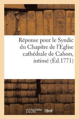 Reponse Pour Le Syndic Du Chapitre de l'Eglise Cathedrale de Cahors, Intime, Demandeur Et Suppliant 1