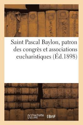 bokomslag Saint Pascal Baylon, Patron Des Congrès Et Associations Eucharistiques: Quelques Fleurs Séraphiques