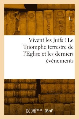 Vivent Les Juifs ! Le Triomphe Terrestre de l'Eglise Et Les Derniers vnements 1