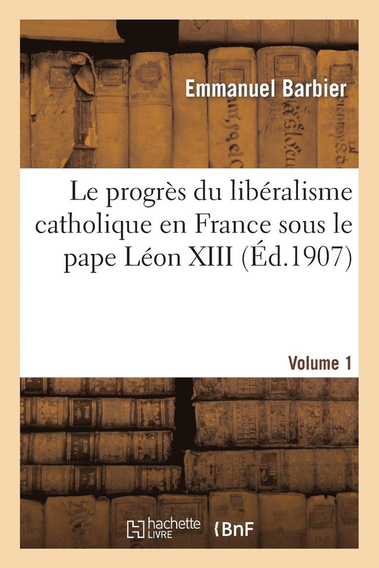 Le Progrs Du Libralisme Catholique En France Sous Le Pape Lon XIII. Volume 1 1
