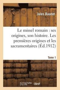 bokomslag Le Missel Romain: Ses Origines, Son Histoire. Tome 1, Les Premires Origines Et Les Sacramentaires