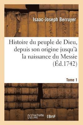 Histoire Du Peuple de Dieu, Depuis Son Origine Jusqu'à La Naissance Du Messie. T. 1