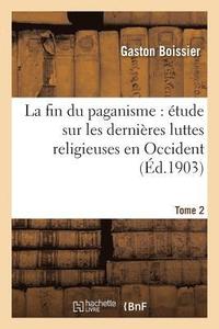 bokomslag La Fin Du Paganisme: tude Sur Les Dernires Luttes Religieuses En Occident. T. 2