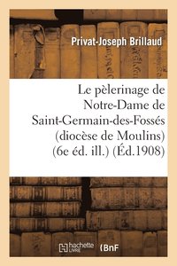 bokomslag Le Pelerinage de Notre-Dame de Saint-Germain-Des-Fosses (Diocese de Moulins) (6e Ed. Ill.)