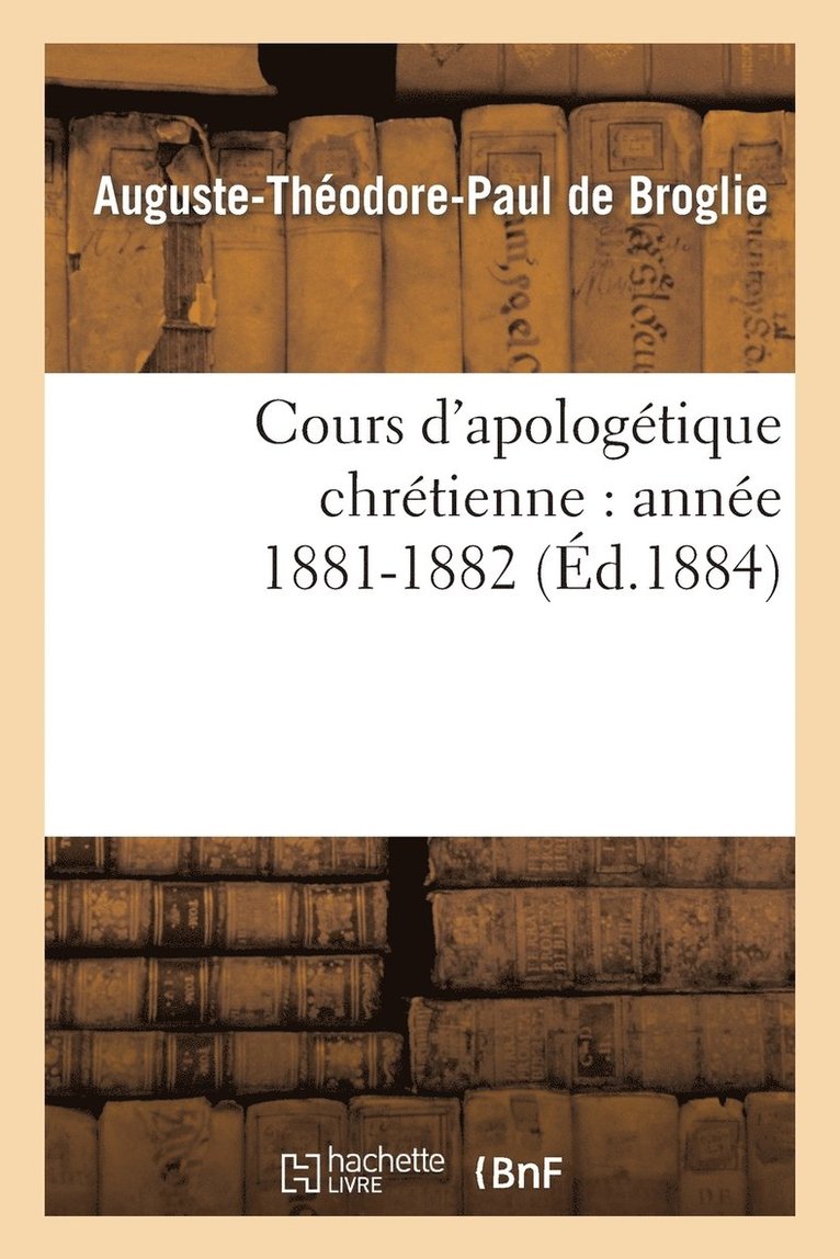Cours d'Apologetique Chretienne: Annee 1881-1882 1