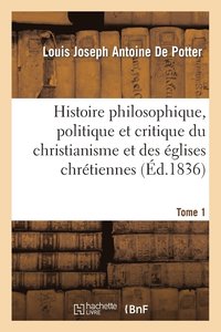 bokomslag Histoire Philosophique, Politique Et Critique Du Christianisme Et Des Églises Chrétiennes. T. 1