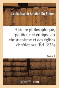 bokomslag Histoire Philosophique, Politique Et Critique Du Christianisme Et Des glises Chrtiennes. T. 1